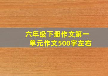 六年级下册作文第一单元作文500字左右