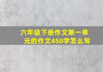 六年级下册作文第一单元的作文450字怎么写