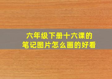 六年级下册十六课的笔记图片怎么画的好看