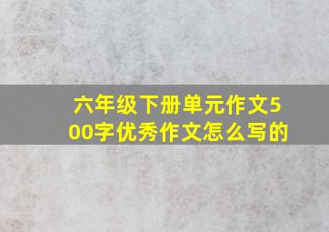 六年级下册单元作文500字优秀作文怎么写的