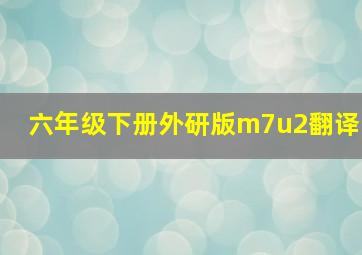 六年级下册外研版m7u2翻译