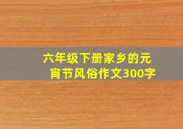 六年级下册家乡的元宵节风俗作文300字