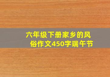 六年级下册家乡的风俗作文450字端午节