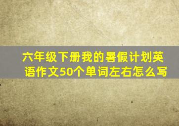 六年级下册我的暑假计划英语作文50个单词左右怎么写