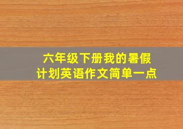 六年级下册我的暑假计划英语作文简单一点