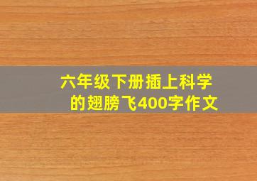 六年级下册插上科学的翅膀飞400字作文