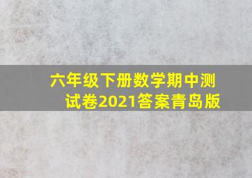 六年级下册数学期中测试卷2021答案青岛版