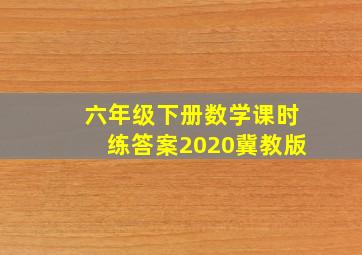 六年级下册数学课时练答案2020冀教版