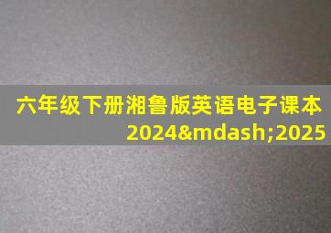 六年级下册湘鲁版英语电子课本2024—2025