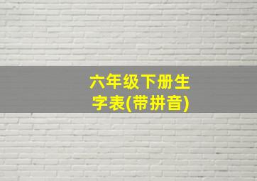 六年级下册生字表(带拼音)