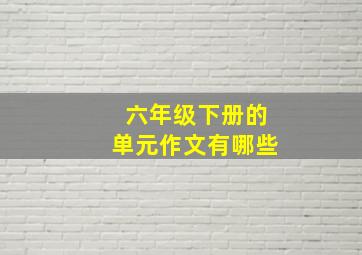 六年级下册的单元作文有哪些