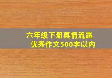 六年级下册真情流露优秀作文500字以内