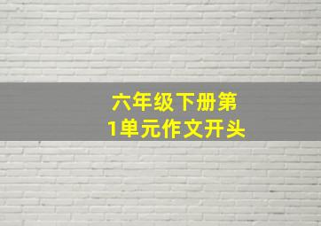 六年级下册第1单元作文开头