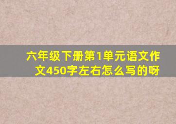 六年级下册第1单元语文作文450字左右怎么写的呀