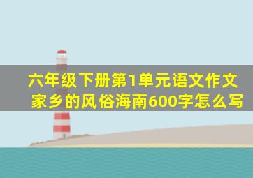 六年级下册第1单元语文作文家乡的风俗海南600字怎么写