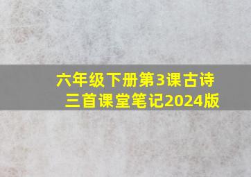 六年级下册第3课古诗三首课堂笔记2024版