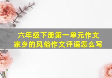 六年级下册第一单元作文家乡的风俗作文评语怎么写