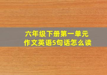 六年级下册第一单元作文英语5句话怎么读