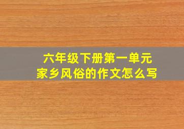 六年级下册第一单元家乡风俗的作文怎么写