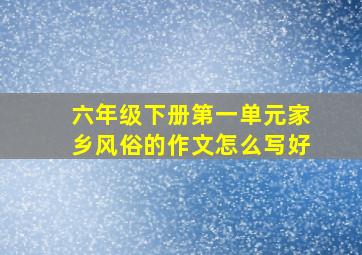 六年级下册第一单元家乡风俗的作文怎么写好