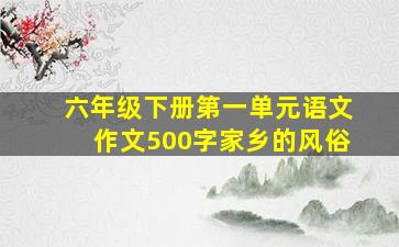 六年级下册第一单元语文作文500字家乡的风俗