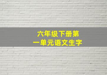 六年级下册第一单元语文生字