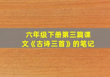 六年级下册第三篇课文《古诗三首》的笔记