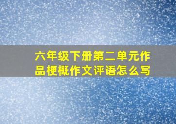 六年级下册第二单元作品梗概作文评语怎么写