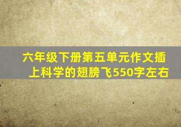 六年级下册第五单元作文插上科学的翅膀飞550字左右