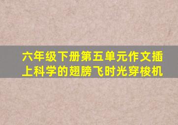 六年级下册第五单元作文插上科学的翅膀飞时光穿梭机