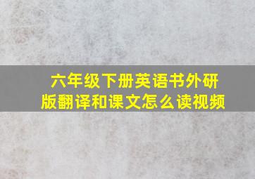 六年级下册英语书外研版翻译和课文怎么读视频