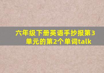 六年级下册英语手抄报第3单元的第2个单词talk