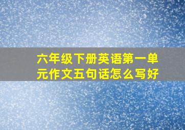 六年级下册英语第一单元作文五句话怎么写好