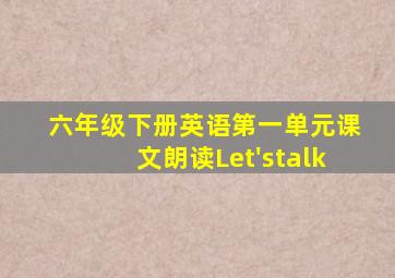 六年级下册英语第一单元课文朗读Let'stalk