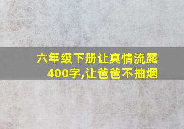 六年级下册让真情流露400字,让爸爸不抽烟