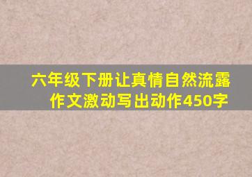 六年级下册让真情自然流露作文激动写出动作450字