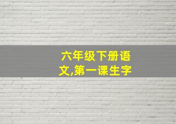 六年级下册语文,第一课生字