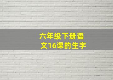 六年级下册语文16课的生字