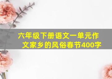 六年级下册语文一单元作文家乡的风俗春节400字