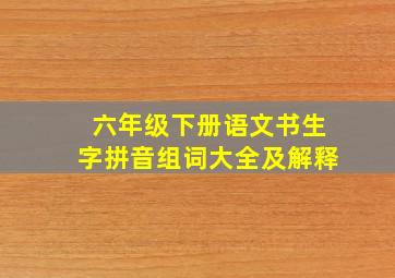 六年级下册语文书生字拼音组词大全及解释