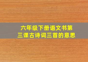 六年级下册语文书第三课古诗词三首的意思