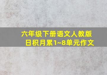 六年级下册语文人教版日积月累1~8单元作文