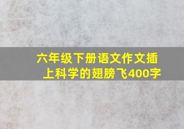 六年级下册语文作文插上科学的翅膀飞400字