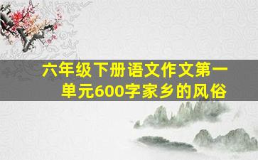 六年级下册语文作文第一单元600字家乡的风俗