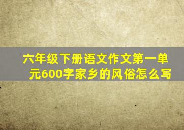 六年级下册语文作文第一单元600字家乡的风俗怎么写