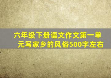 六年级下册语文作文第一单元写家乡的风俗500字左右