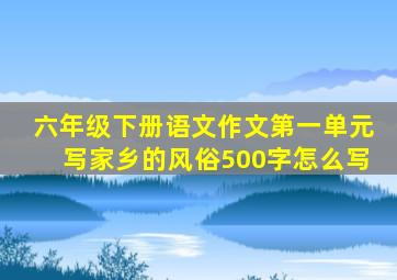 六年级下册语文作文第一单元写家乡的风俗500字怎么写