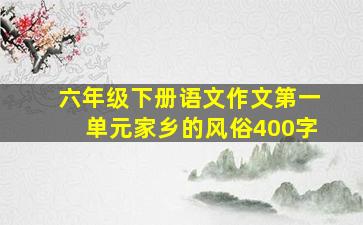 六年级下册语文作文第一单元家乡的风俗400字