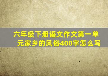 六年级下册语文作文第一单元家乡的风俗400字怎么写