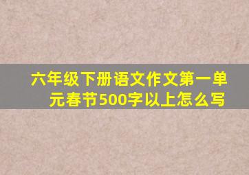 六年级下册语文作文第一单元春节500字以上怎么写